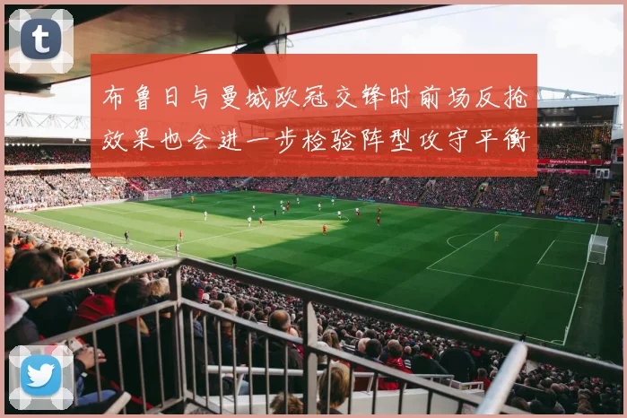 布鲁日与曼城欧冠交锋时前场反抢效果也会进一步检验阵型攻守平衡