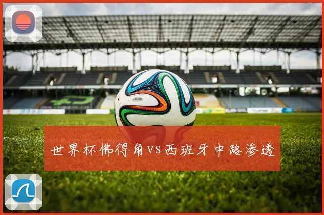 世界杯佛得角vs西班牙中路渗透