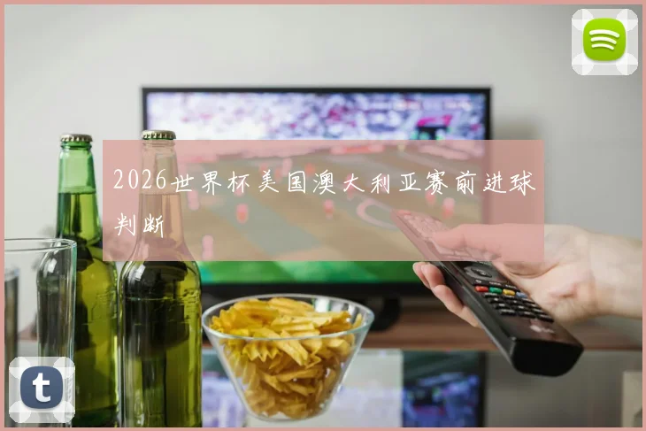 2026世界杯美国澳大利亚赛前进球判断