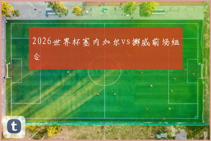 2026世界杯塞内加尔vs挪威前场组合