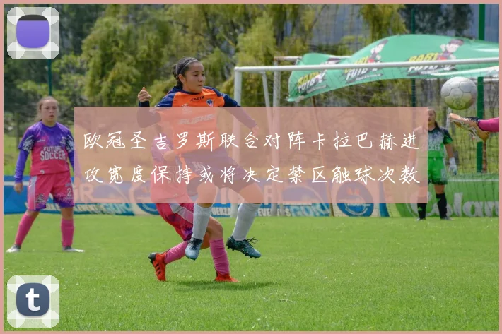 欧冠圣吉罗斯联合对阵卡拉巴赫进攻宽度保持或将决定禁区触球次数