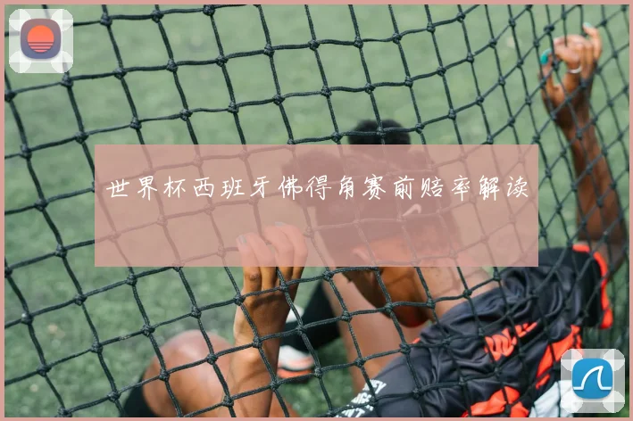 世界杯西班牙佛得角赛前赔率解读