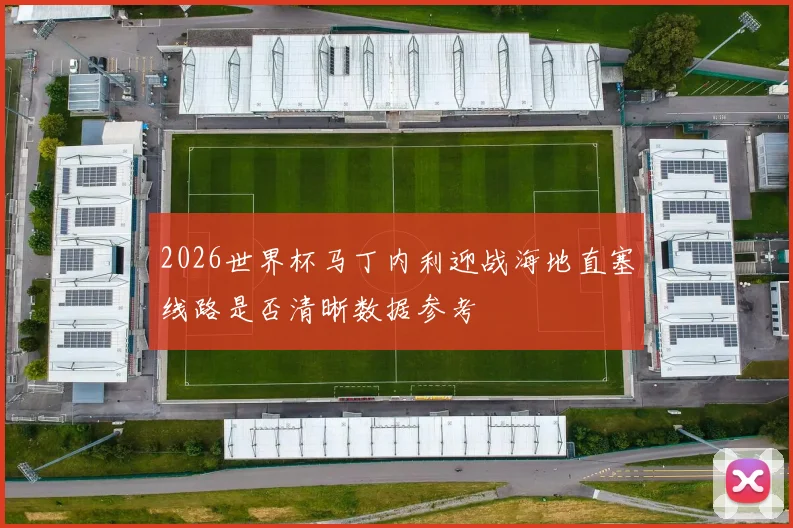 2026世界杯马丁内利迎战海地直塞线路是否清晰数据参考