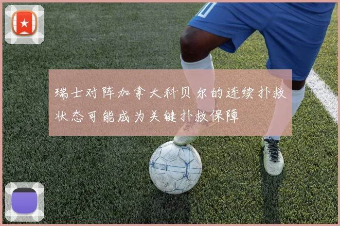 瑞士对阵加拿大科贝尔的连续扑救状态可能成为关键扑救保障