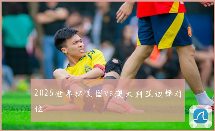 2026世界杯美国vs澳大利亚边锋对位