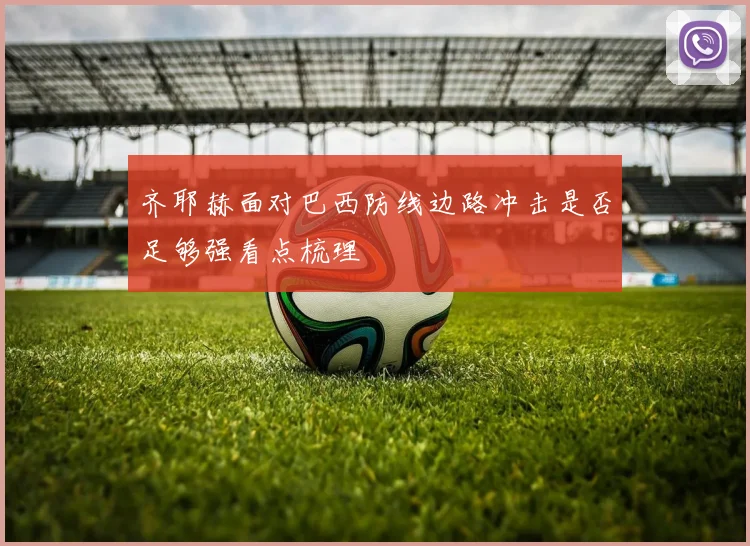 齐耶赫面对巴西防线边路冲击是否足够强看点梳理