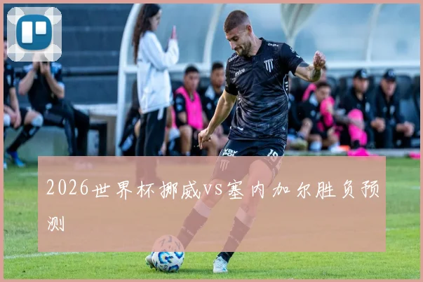 2026世界杯挪威vs塞内加尔胜负预测