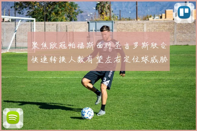 聚焦欧冠帕福斯面对圣吉罗斯联合快速转换人数有望左右定位球威胁
