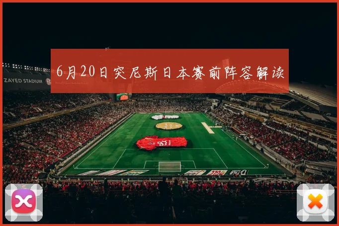 6月20日突尼斯日本赛前阵容解读