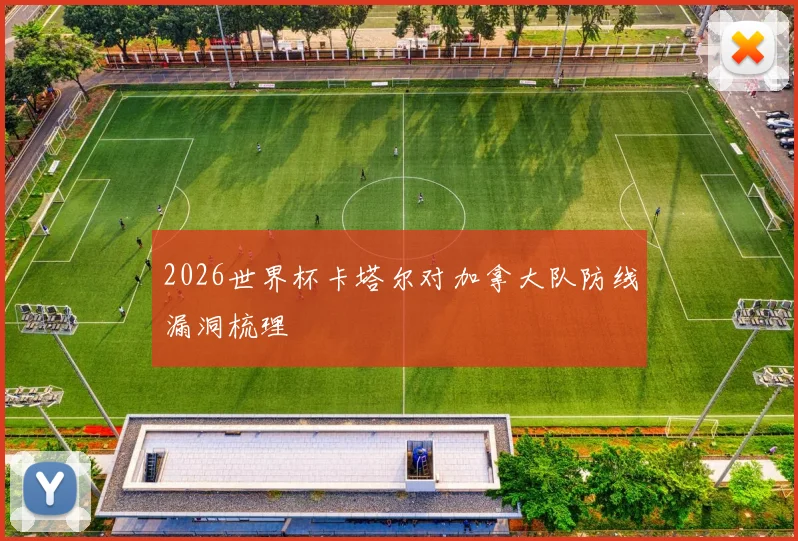 2026世界杯卡塔尔对加拿大队防线漏洞梳理