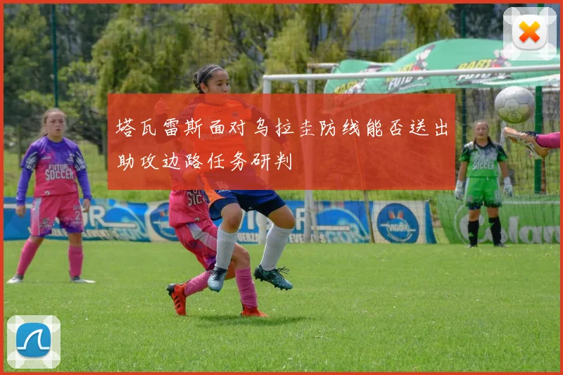 塔瓦雷斯面对乌拉圭防线能否送出助攻边路任务研判