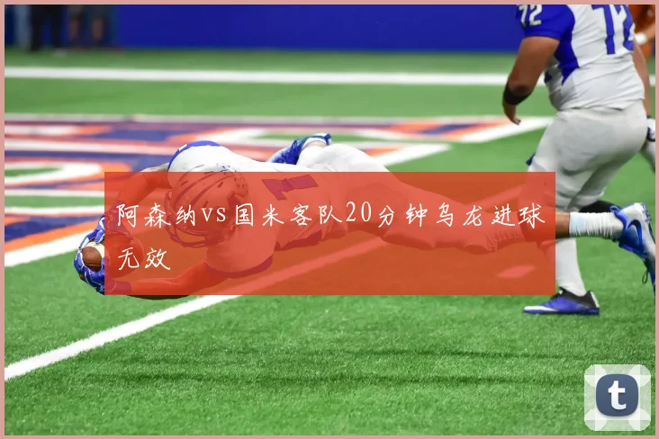 阿森纳vs国米客队20分钟乌龙进球无效