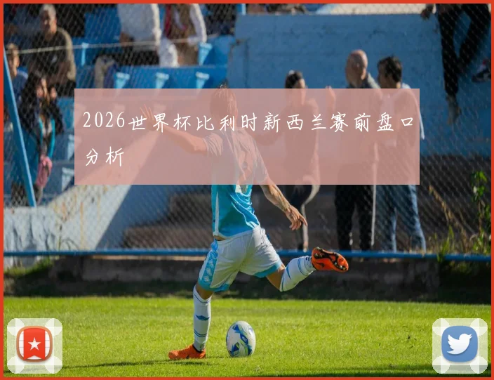 2026世界杯比利时新西兰赛前盘口分析