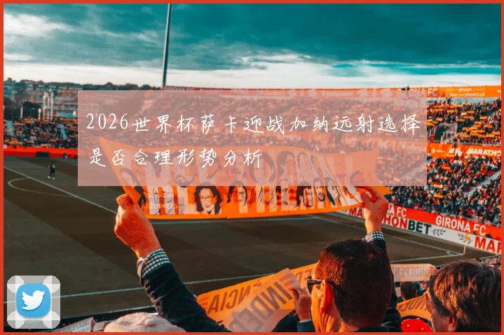 2026世界杯萨卡迎战加纳远射选择是否合理形势分析