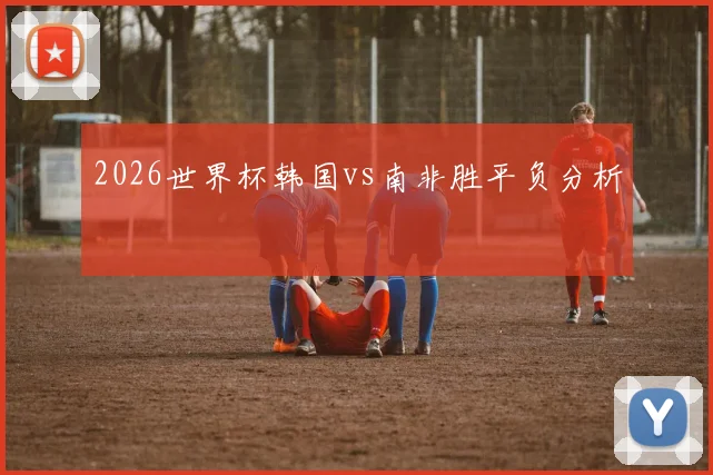 2026世界杯韩国vs南非胜平负分析