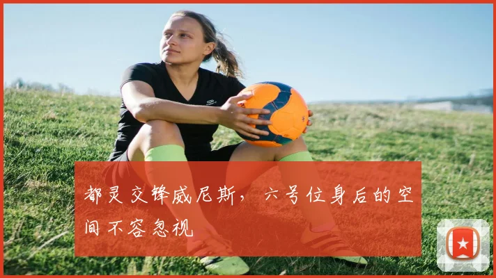 都灵交锋威尼斯,六号位身后的空间不容忽视
