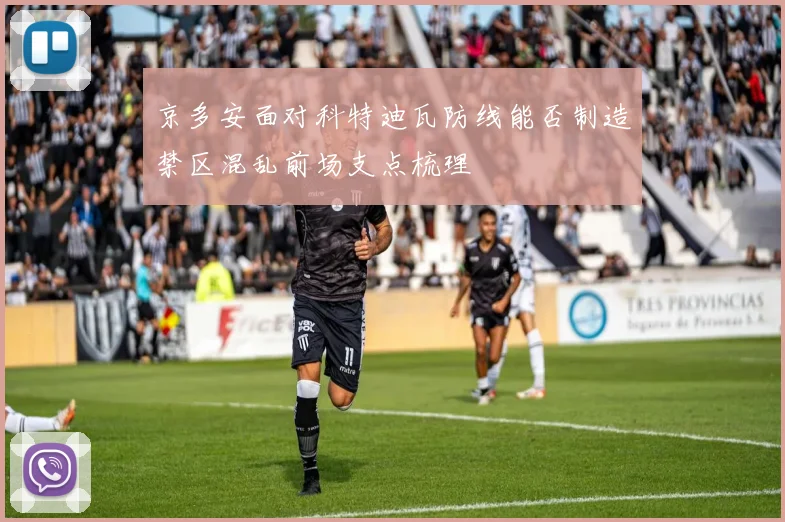 京多安面对科特迪瓦防线能否制造禁区混乱前场支点梳理