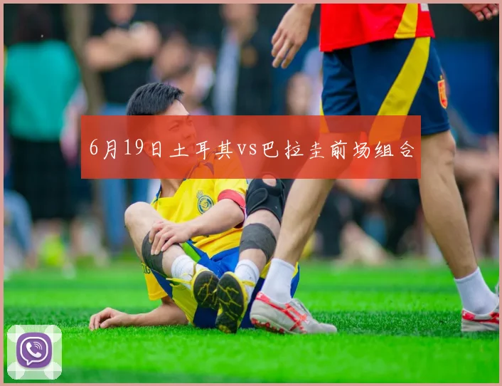 6月19日土耳其vs巴拉圭前场组合