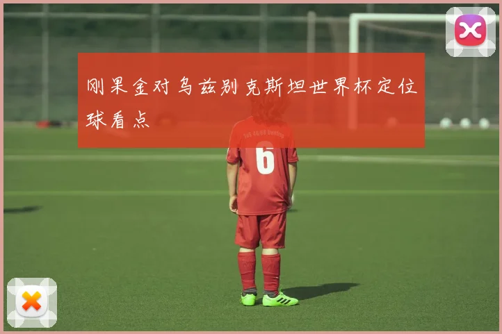 刚果金对乌兹别克斯坦世界杯定位球看点