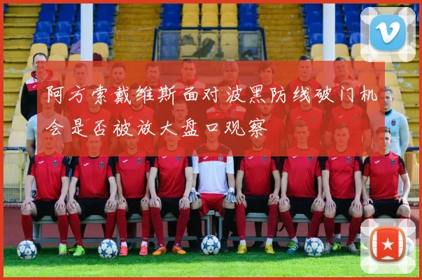 阿方索戴维斯面对波黑防线破门机会是否被放大盘口观察
