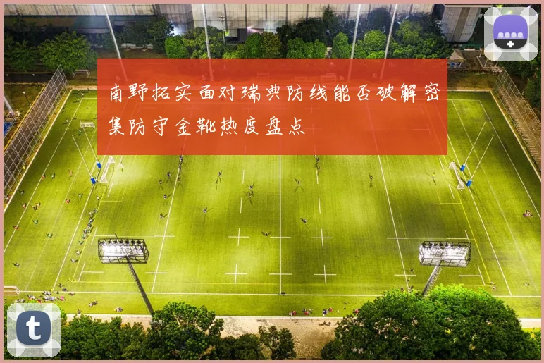南野拓实面对瑞典防线能否破解密集防守金靴热度盘点