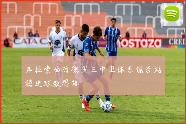 库拉索面对德国三中卫体系能否站稳进球数思路