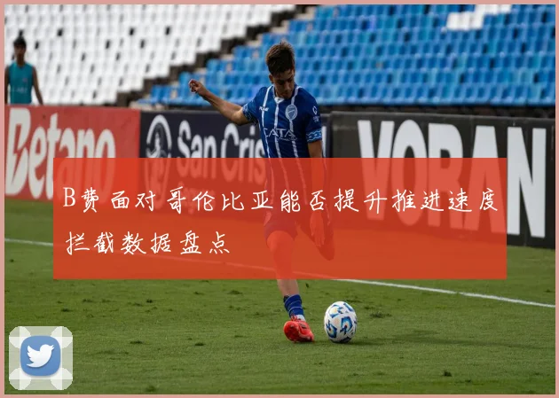 B费面对哥伦比亚能否提升推进速度拦截数据盘点