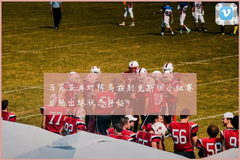 马苏亚库对阵乌兹别克斯坦小组赛后场出球状态评估