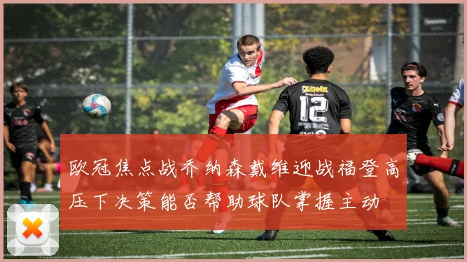 欧冠焦点战乔纳森戴维迎战福登高压下决策能否帮助球队掌握主动